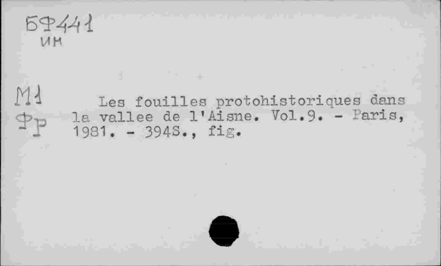 ﻿Б<¥441
ин
Ж <ÿp
Les fouilles protohistoriques dans la vallee de l’Aisne. Vol.9. - Paris, 1981. - 3943., fig.